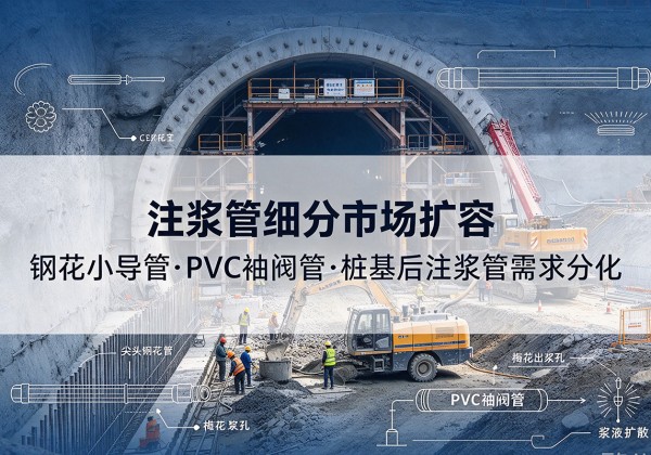 理县注浆管细分市场扩容，隧道钢花小导管、PVC 袖阀管、桩基后注浆管需求分化